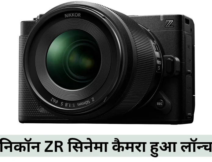 निकॉन ZR सिनेमा कैमरा हुआ लॉन्च कॉम्पैक्ट बॉडी के साथ मिलेंगे अनलिमिटेड क्रिएटिव कंट्रोल